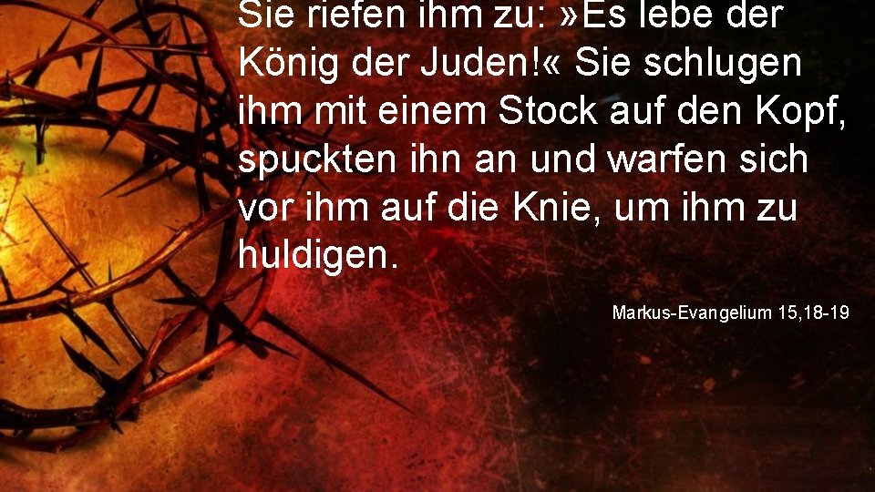 Sie riefen ihm zu: » Es lebe der König der Juden! « Sie schlugen