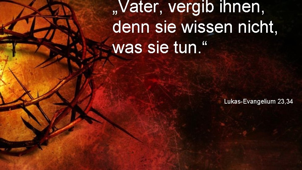 „Vater, vergib ihnen, denn sie wissen nicht, was sie tun. “ Lukas-Evangelium 23, 34