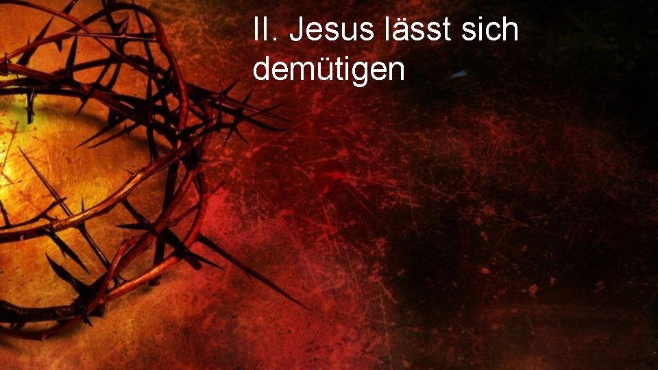 II. Jesus lässt sich demütigen 