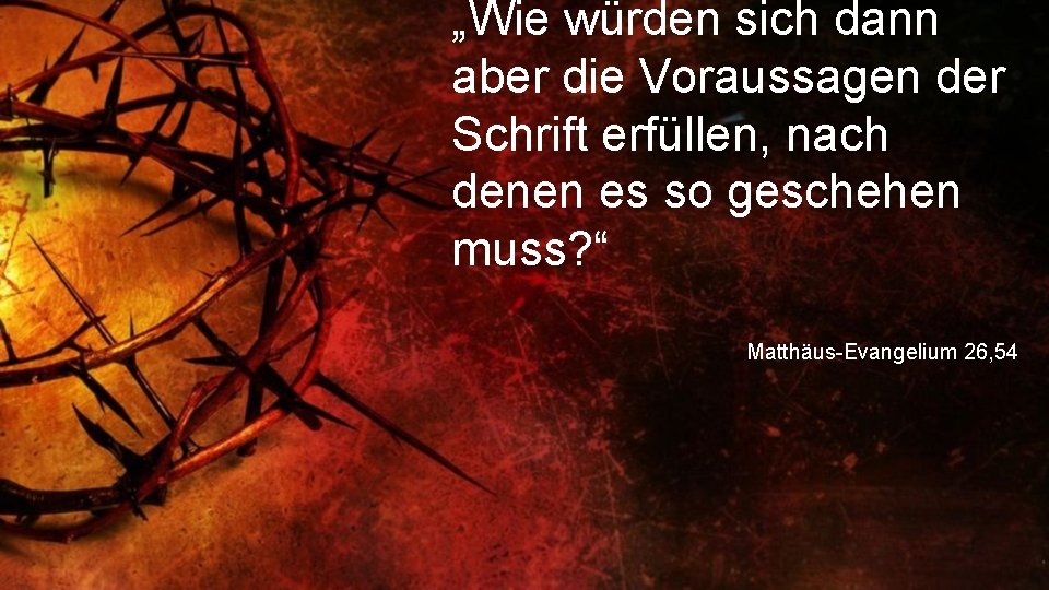 „Wie würden sich dann aber die Voraussagen der Schrift erfüllen, nach denen es so