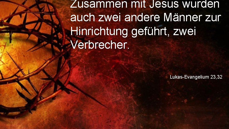 Zusammen mit Jesus wurden auch zwei andere Männer zur Hinrichtung geführt, zwei Verbrecher. Lukas-Evangelium