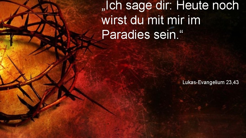 „Ich sage dir: Heute noch wirst du mit mir im Paradies sein. “ Lukas-Evangelium