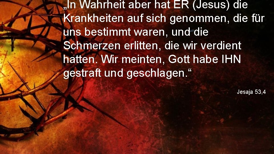 „In Wahrheit aber hat ER (Jesus) die Krankheiten auf sich genommen, die für uns