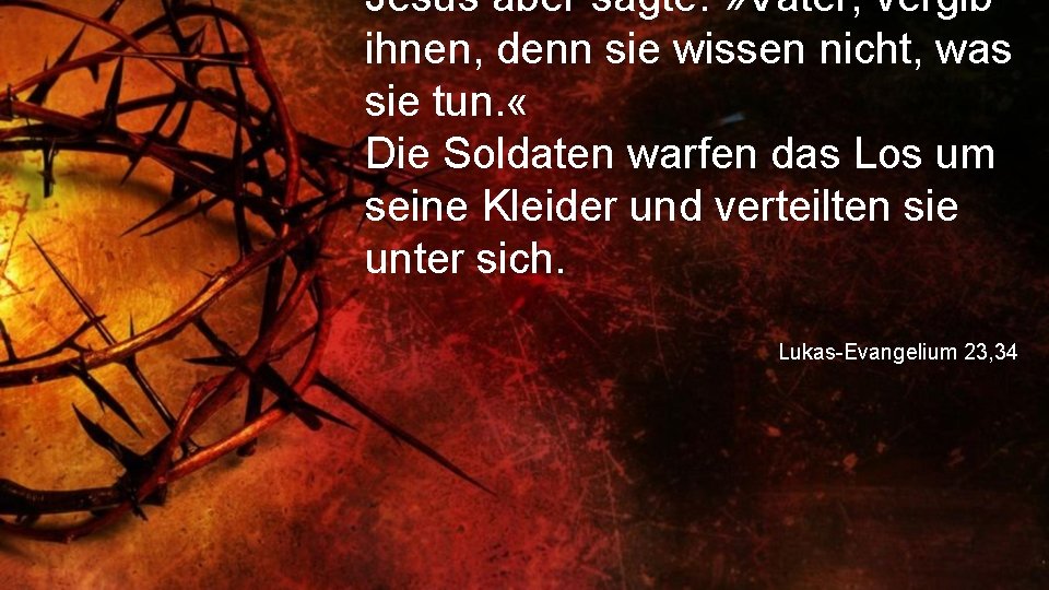 Jesus aber sagte: » Vater, vergib ihnen, denn sie wissen nicht, was sie tun.