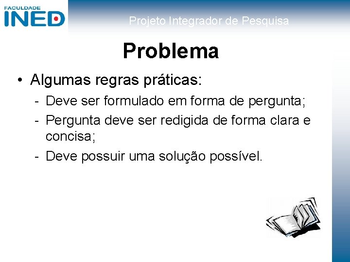 Projeto Integrador de Pesquisa Problema • Algumas regras práticas: - Deve ser formulado em