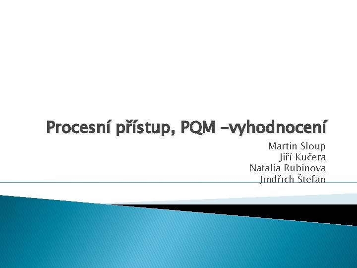 Procesní přístup, PQM -vyhodnocení Martin Sloup Jiří Kučera Natalia Rubinova Jindřich Štefan 