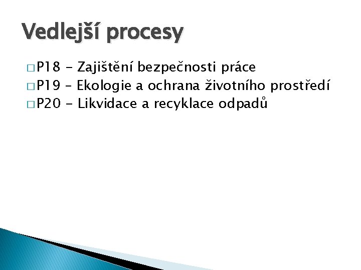 Vedlejší procesy � P 18 - Zajištění bezpečnosti práce � P 19 – Ekologie