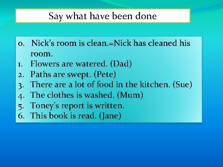 Say what have been done 0. Nick’s room is clean. =Nick has cleaned his