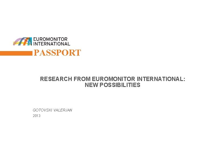 1 PASSPORT RESEARCH FROM EUROMONITOR INTERNATIONAL: NEW POSSIBILITIES GOTOVSKI VALERJAN 2013 © Euromonitor International
