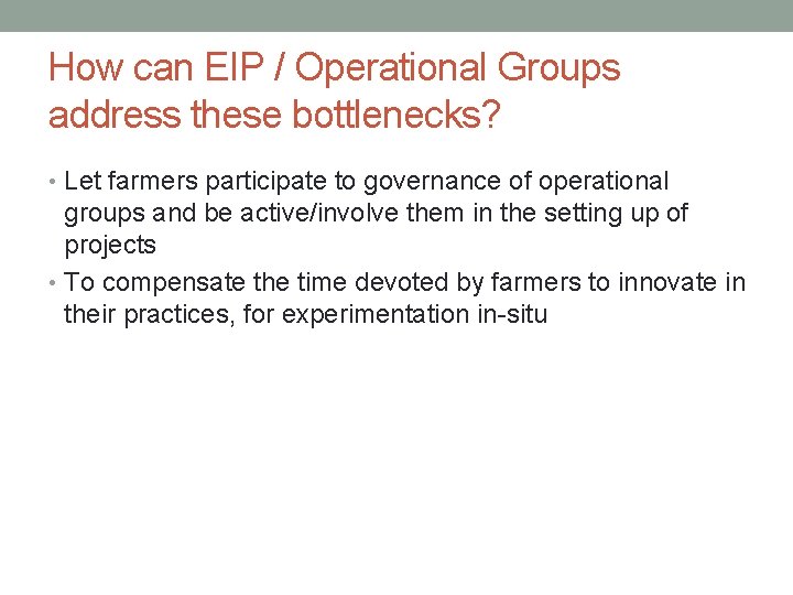 How can EIP / Operational Groups address these bottlenecks? • Let farmers participate to