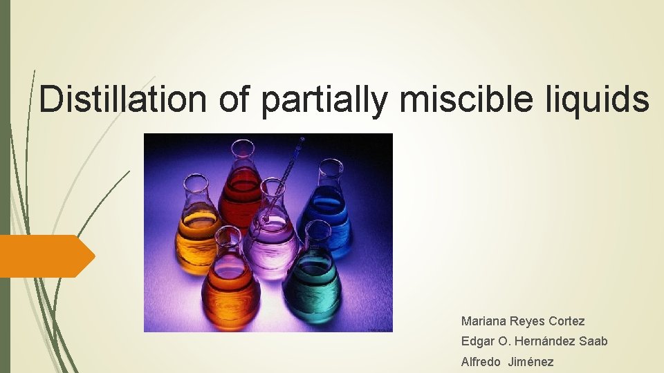 Distillation of partially miscible liquids Mariana Reyes Cortez Edgar O. Hernández Saab Alfredo Jiménez