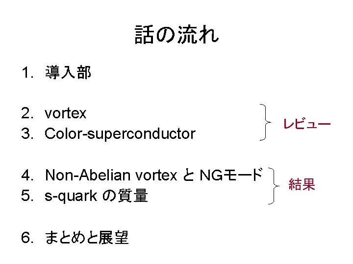 話の流れ 1. 導入部 2. vortex 3. Color-superconductor 4. Non-Abelian vortex と ＮＧモード 5. s-quark