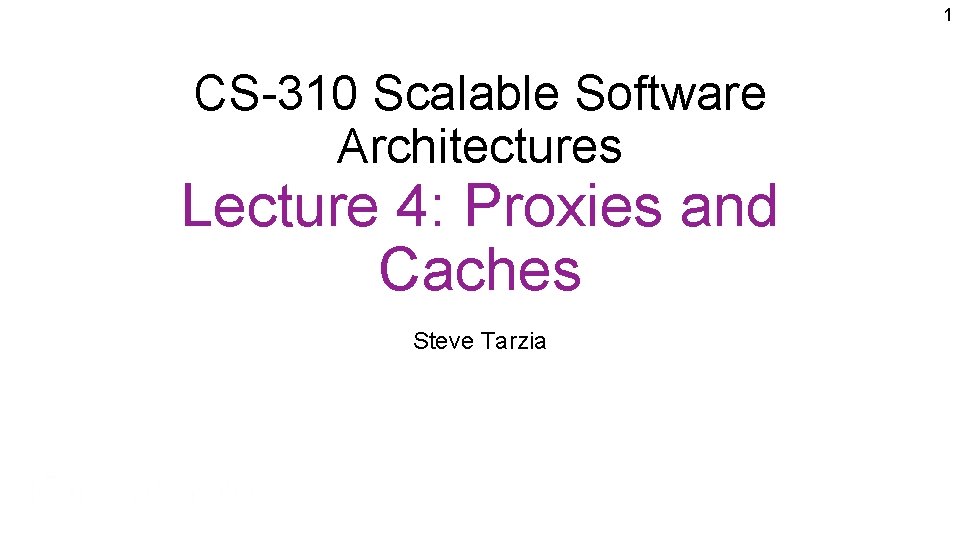 1 CS-310 Scalable Software Architectures Lecture 4: Proxies and Caches Steve Tarzia 