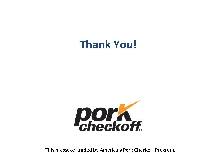 Thank You! This message funded by America’s Pork Checkoff Program. 