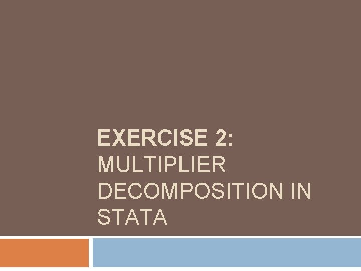 EXERCISE 2: MULTIPLIER DECOMPOSITION IN STATA EXERCISE 2: MULTIPLIER DECOMPOSITION IN STATA