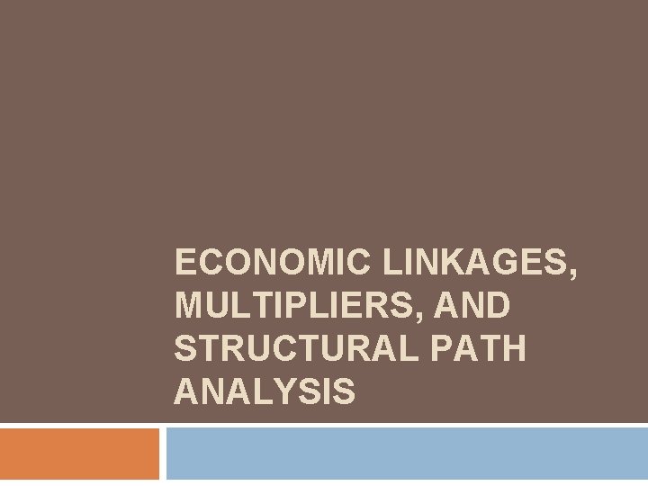 ECONOMIC LINKAGES, MULTIPLIERS, AND STRUCTURAL PATH ANALYSIS ECONOMIC LINKAGES, MULTIPLIERS, AND STRUCTURAL PATH ANALYSIS