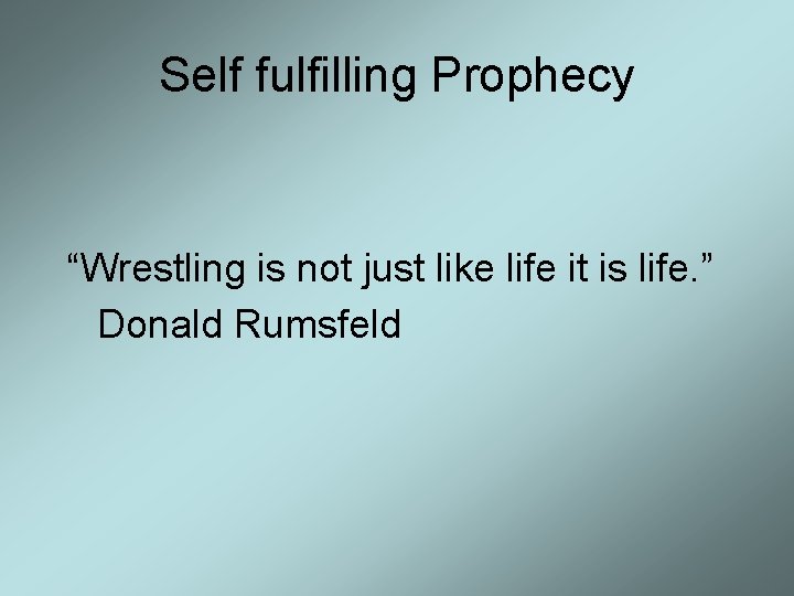 Self fulfilling Prophecy “Wrestling is not just like life it is life. ” Donald