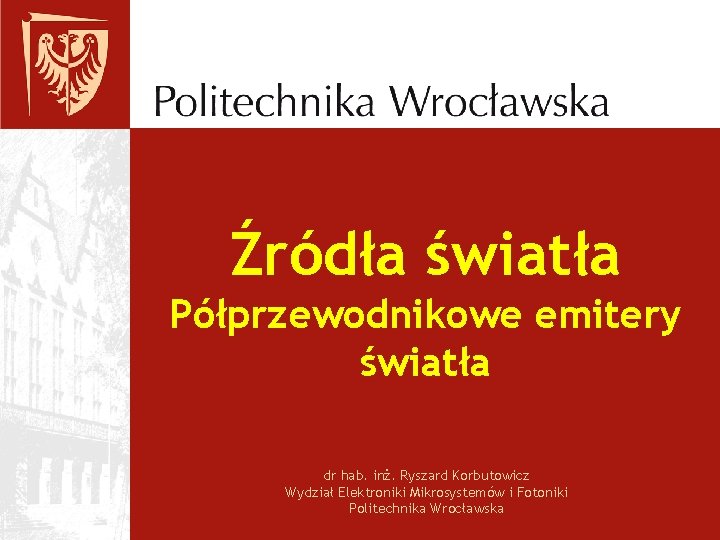 Źródła światła Półprzewodnikowe emitery światła dr hab. inż. Ryszard Korbutowicz Wydział Elektroniki Mikrosystemów i