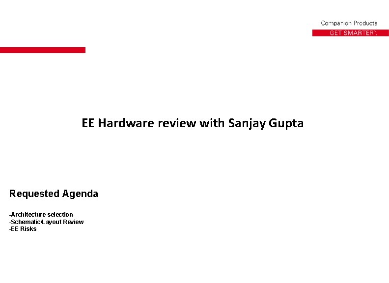 EE Hardware review with Sanjay Gupta Requested Agenda -Architecture selection -Schematic/Layout Review -EE Risks