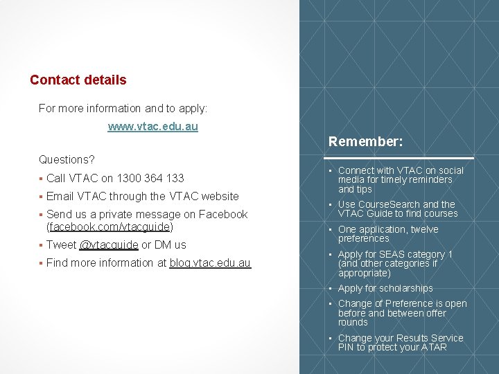 Contact details For more information and to apply: www. vtac. edu. au Remember: Questions?