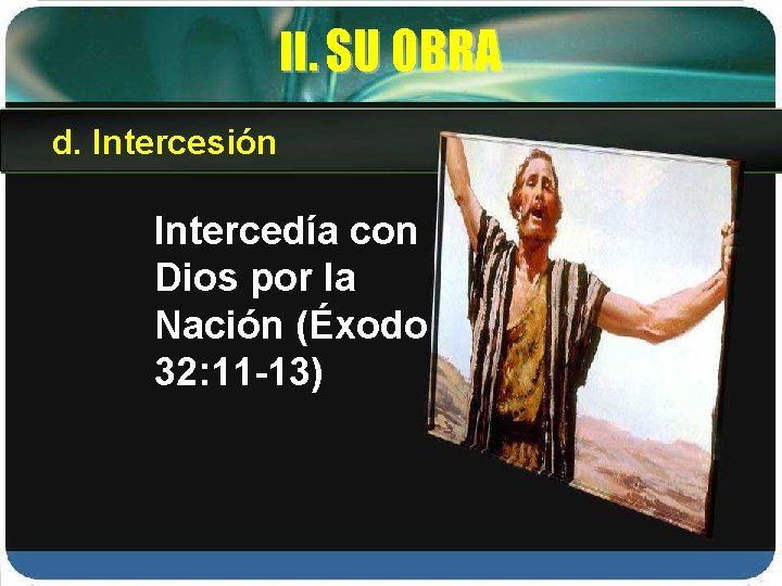 II. SU OBRA d. Intercesión Intercedía con Dios por la Nación (Éxodo 32: 11