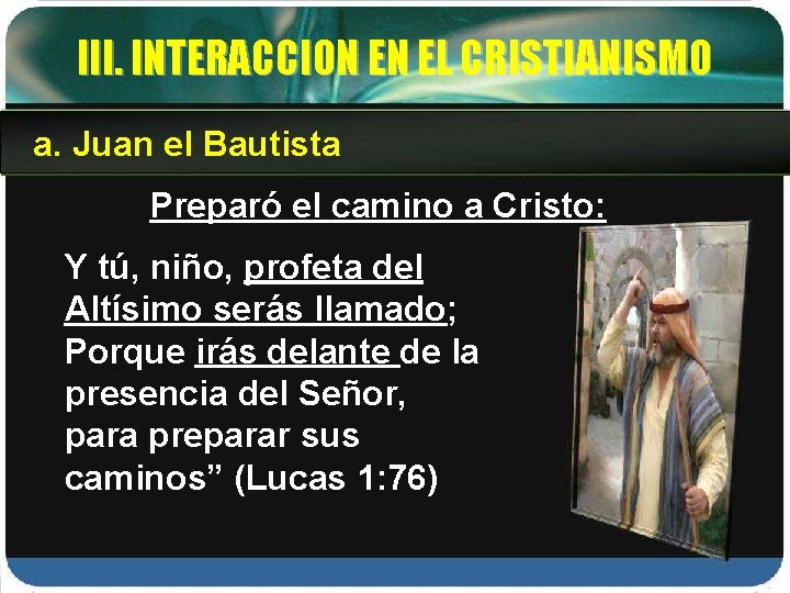 III. INTERACCION EN EL CRISTIANISMO a. Juan el Bautista Preparó el camino a Cristo: