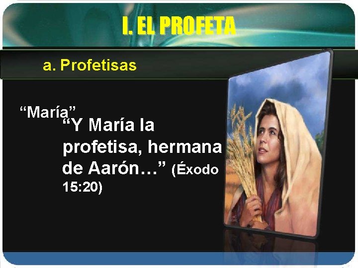 I. EL PROFETA a. Profetisas “María” “Y María la profetisa, hermana de Aarón…” (Éxodo