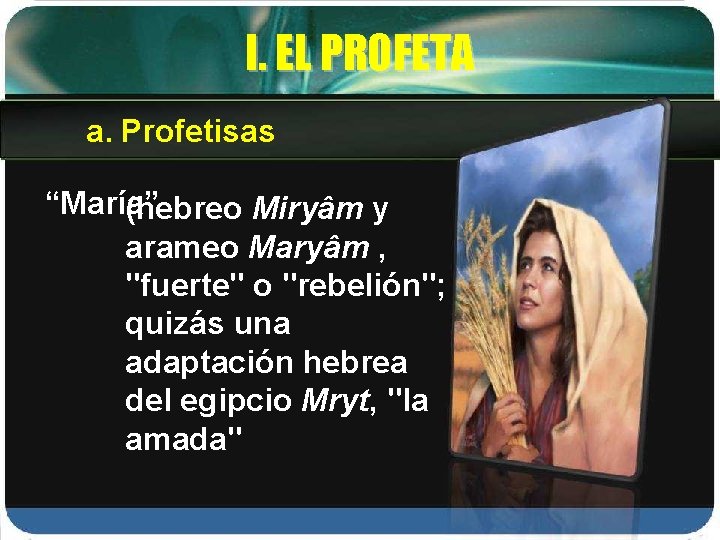 I. EL PROFETA a. Profetisas “María” (hebreo Miryâm y arameo Maryâm , "fuerte" o