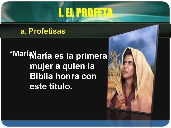 I. EL PROFETA a. Profetisas “María” María es la primera mujer a quien la
