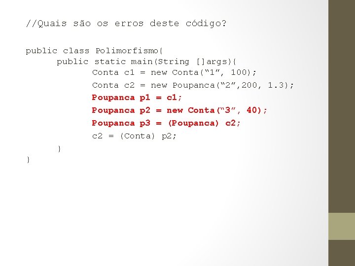 //Quais são os erros deste código? public class Polimorfismo{ public static main(String []args){ Conta