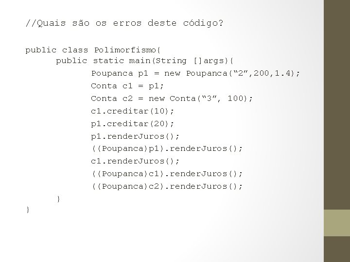 //Quais são os erros deste código? public class Polimorfismo{ public static main(String []args){ Poupanca