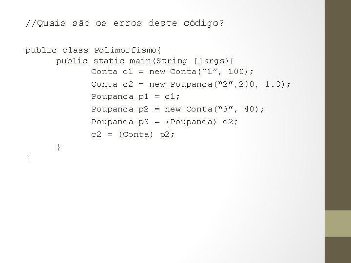 //Quais são os erros deste código? public class Polimorfismo{ public static main(String []args){ Conta