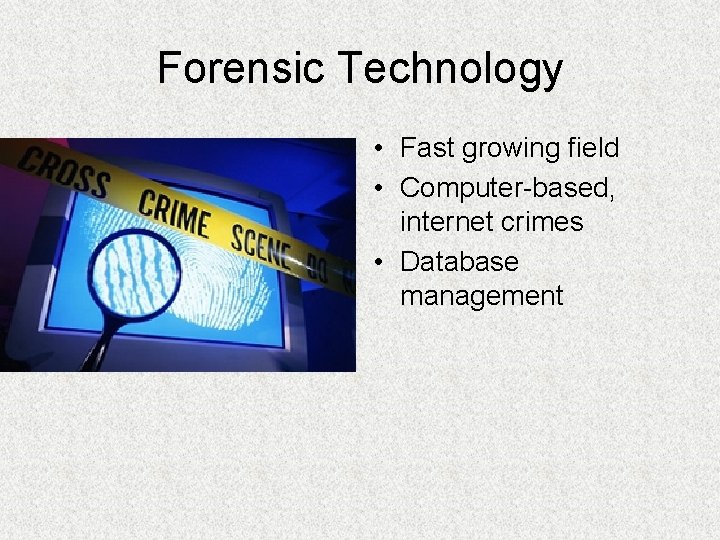 Forensic Technology • Fast growing field • Computer-based, internet crimes • Database management 