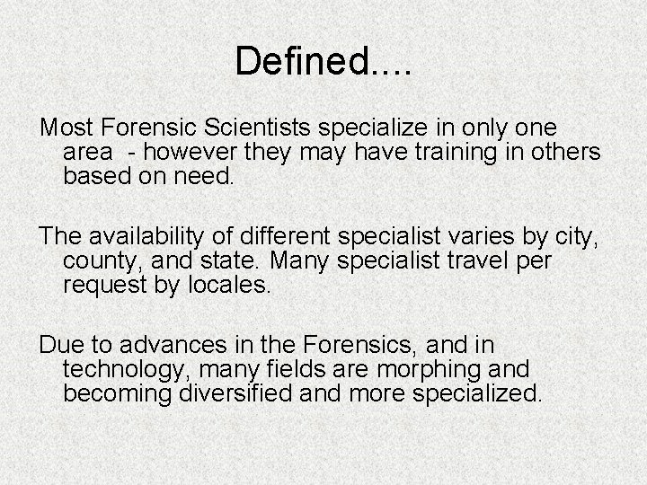 Defined. . Most Forensic Scientists specialize in only one area - however they may