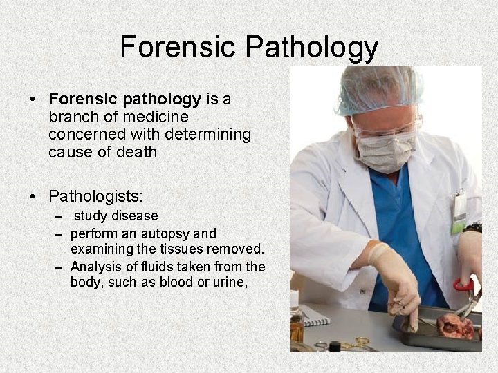 Forensic Pathology • Forensic pathology is a branch of medicine concerned with determining cause