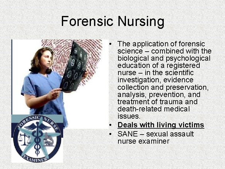 Forensic Nursing • The application of forensic science – combined with the biological and