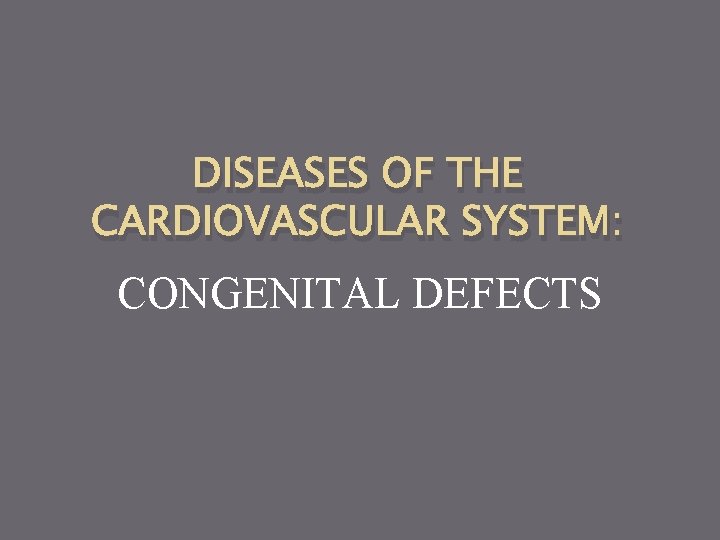 DISEASES OF THE CARDIOVASCULAR SYSTEM: CONGENITAL DEFECTS 