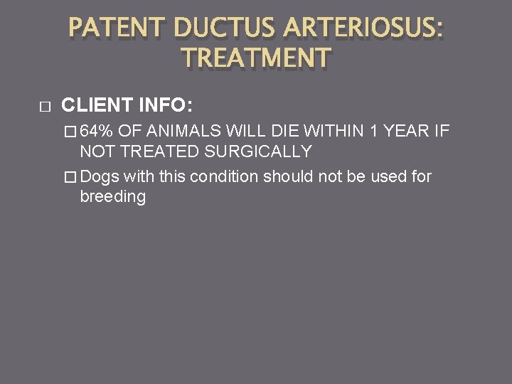 PATENT DUCTUS ARTERIOSUS: TREATMENT � CLIENT INFO: � 64% OF ANIMALS WILL DIE WITHIN