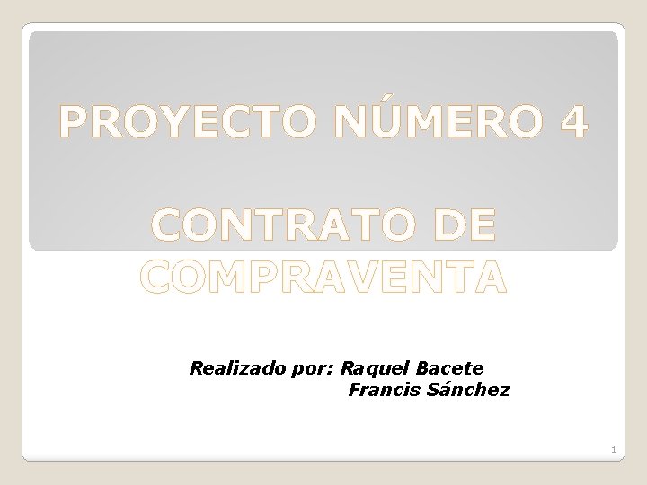 PROYECTO NÚMERO 4 CONTRATO DE COMPRAVENTA Realizado por: Raquel Bacete Francis Sánchez 1 