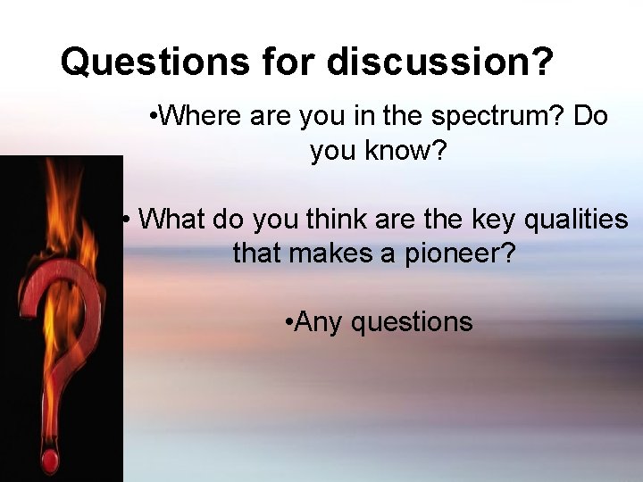 Questions for discussion? • Where are you in the spectrum? Do you know? •