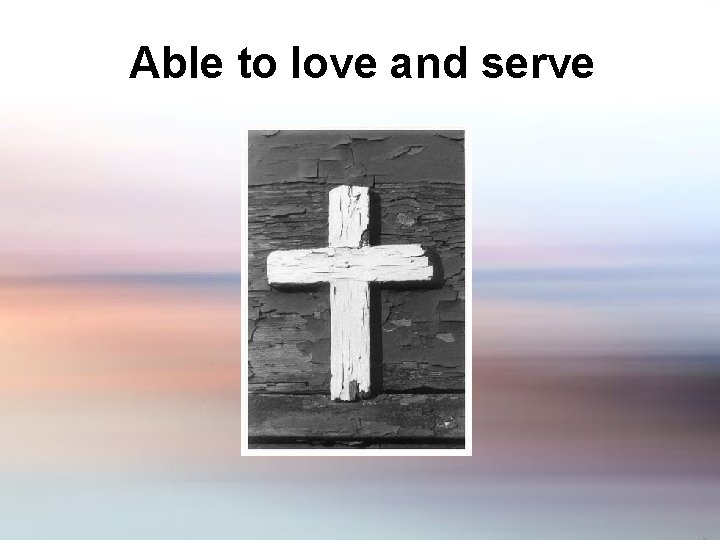 Able to love and serve 