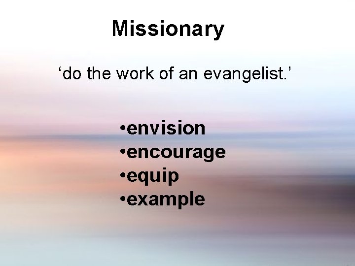 Missionary ‘do the work of an evangelist. ’ • envision • encourage • equip