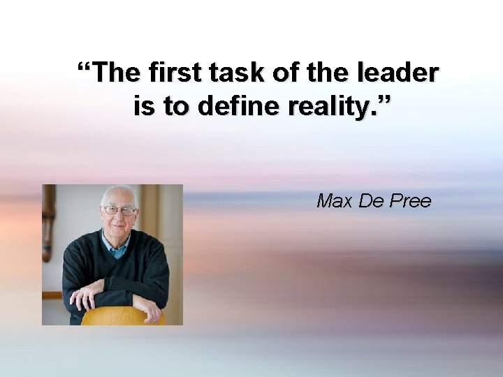 “The first task of the leader is to define reality. ” Max De Pree