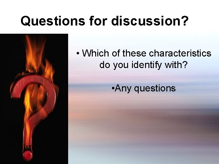 Questions for discussion? • Which of these characteristics do you identify with? • Any