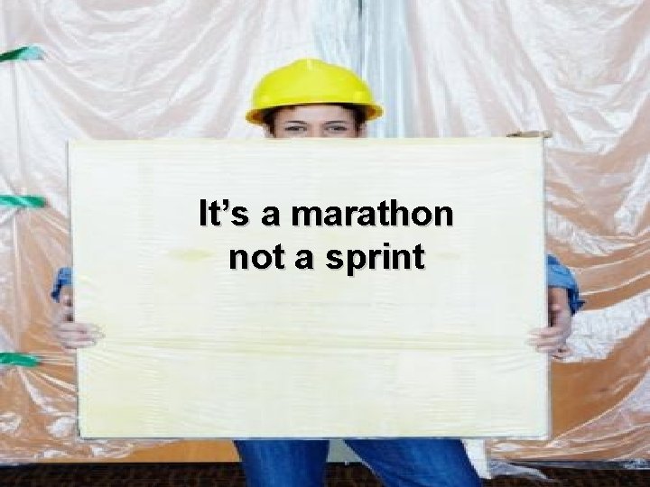 It’s a marathon not a sprint 
