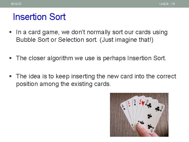 © NUS Unit 24 - 19 Insertion Sort § In a card game, we