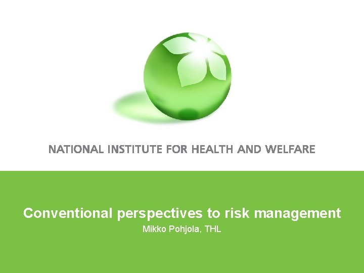 Conventional perspectives to risk management Mikko Pohjola, THL 