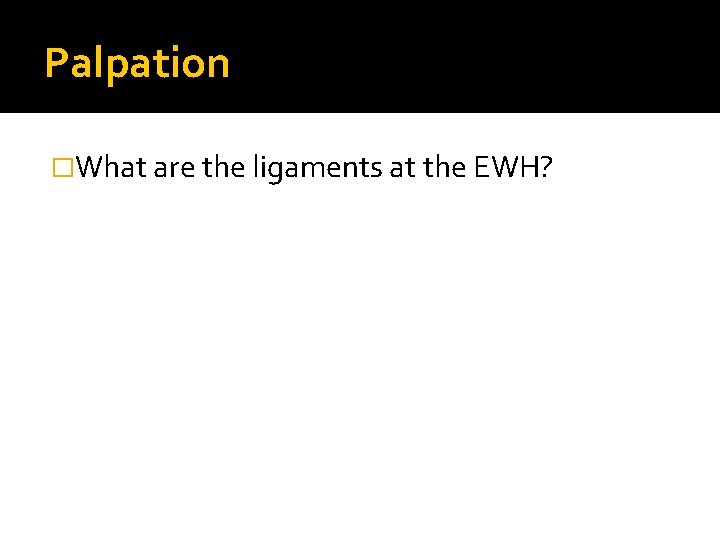 Palpation �What are the ligaments at the EWH? 