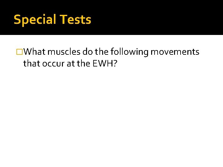 Special Tests �What muscles do the following movements that occur at the EWH? 