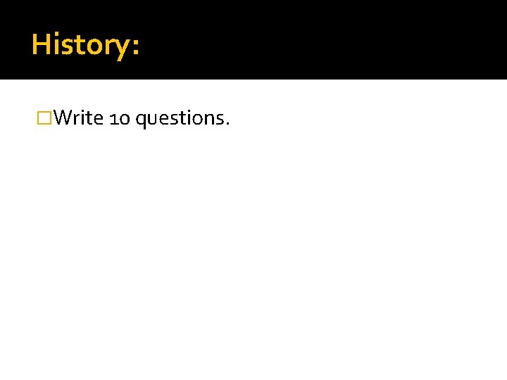 History: �Write 10 questions. 